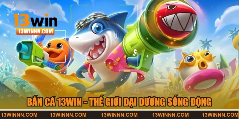 Bắn cá 13WIN - Săn thưởng dưới đại dương đỉnh cao