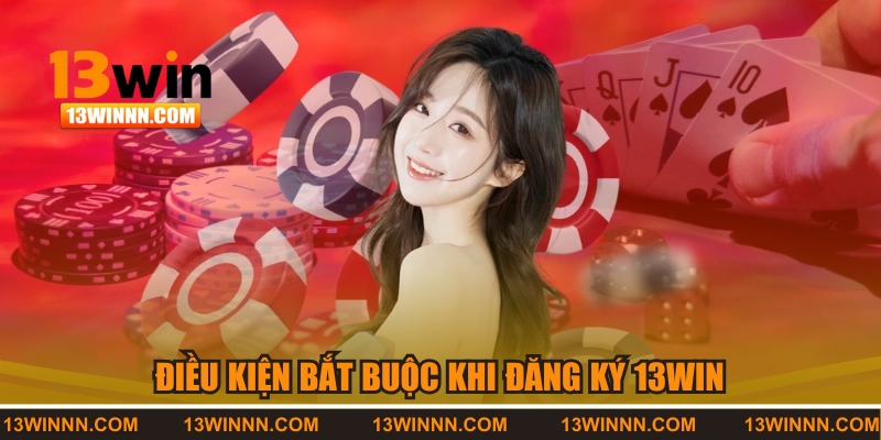 Điều kiện bắt buộc khi đăng ký 13WIN