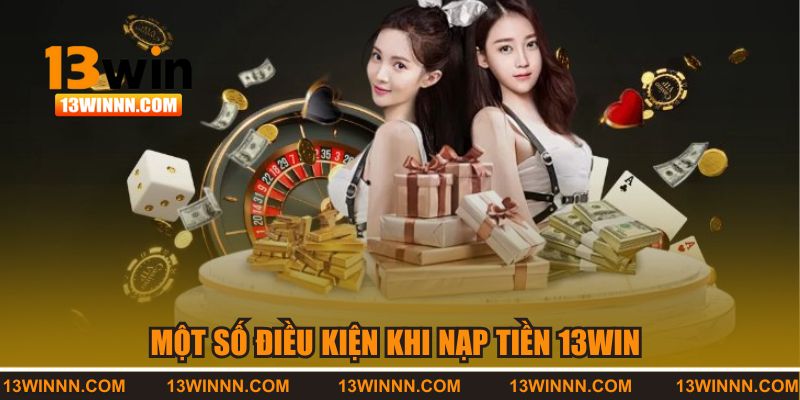 Một số điều kiện khi nạp tiền 13win 