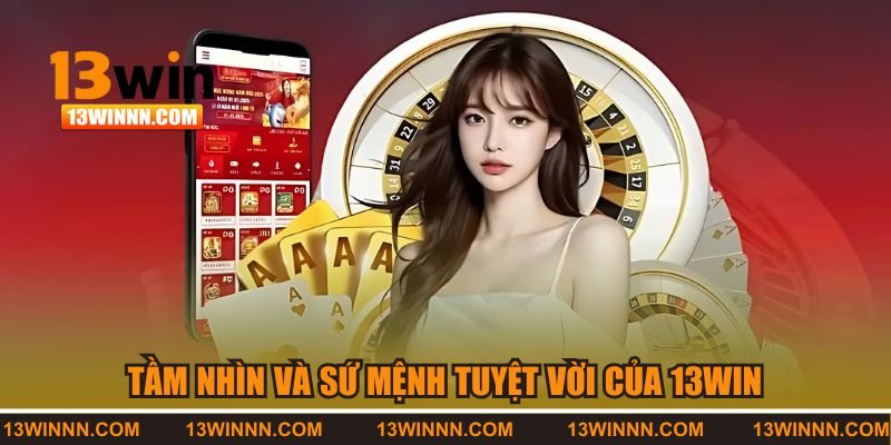 Tầm nhìn và sứ mệnh tuyệt vời của 13WIN