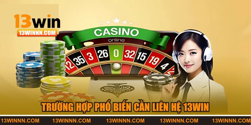 Trường hợp phổ biến cần liên hệ 13WIN