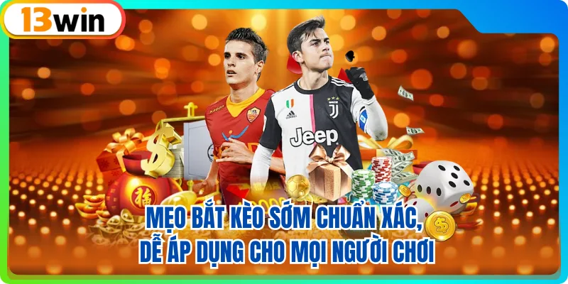 Mẹo Bắt Kèo Sớm Chuẩn Xác, Dễ Áp Dụng Cho Mọi Người Chơi