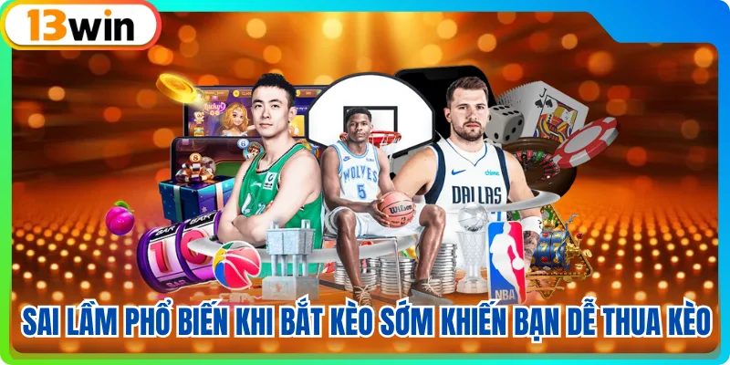 Sai lầm phổ biến khi bắt kèo sớm khiến bạn dễ thua kèo