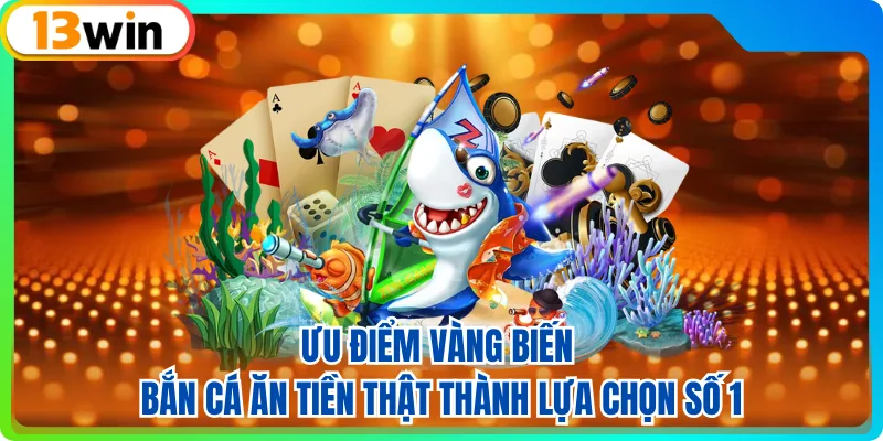 Ưu điểm vàng biến bắn cá ăn tiền thật thành lựa chọn số 1